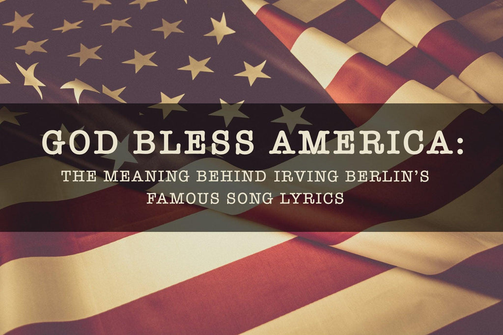 God Bless America: The Meaning Behind Irving Berlin's Famous Patriotic Song