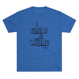 I Could Be Wrong - T-shirt