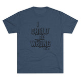 I Could Be Wrong - T-shirt